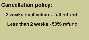 Text Box: Cancellation policy:      2 weeks notification  full refund.      Less than 2 weeks - 50% refund.